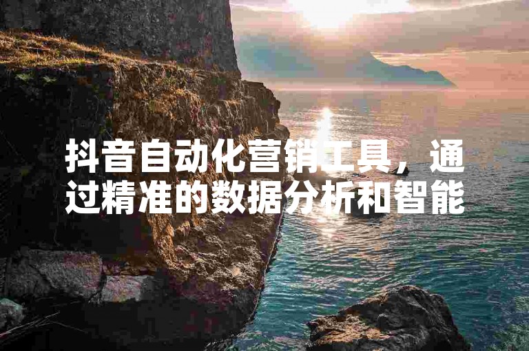 抖音自动化营销工具，通过精准的数据分析和智能算法，帮助用户高效提升账号影响力。