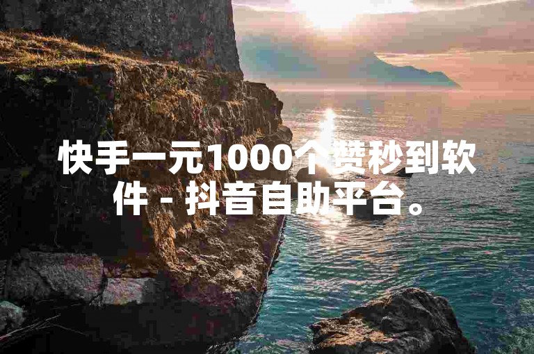 快手一元1000个赞秒到软件 - 抖音自助平台。