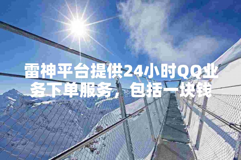 雷神平台提供24小时QQ业务下单服务，包括一块钱1000点赞和QQ超级会员代充。