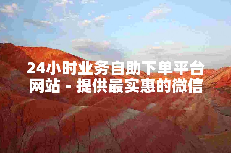 24小时业务自助下单平台网站 - 提供最实惠的微信支付服务。