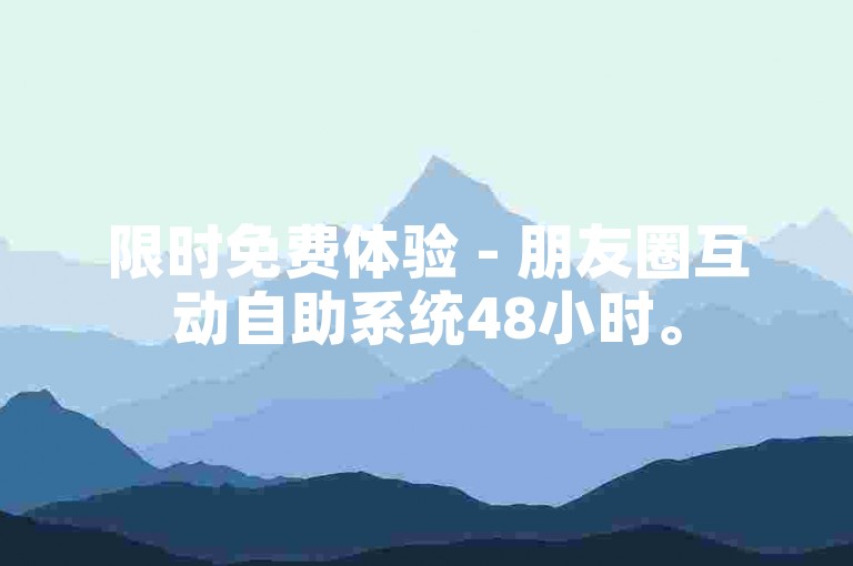 限时免费体验 - 朋友圈互动自助系统48小时。