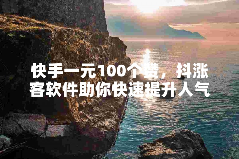 快手一元100个赞，抖涨客软件助你快速提升人气。
