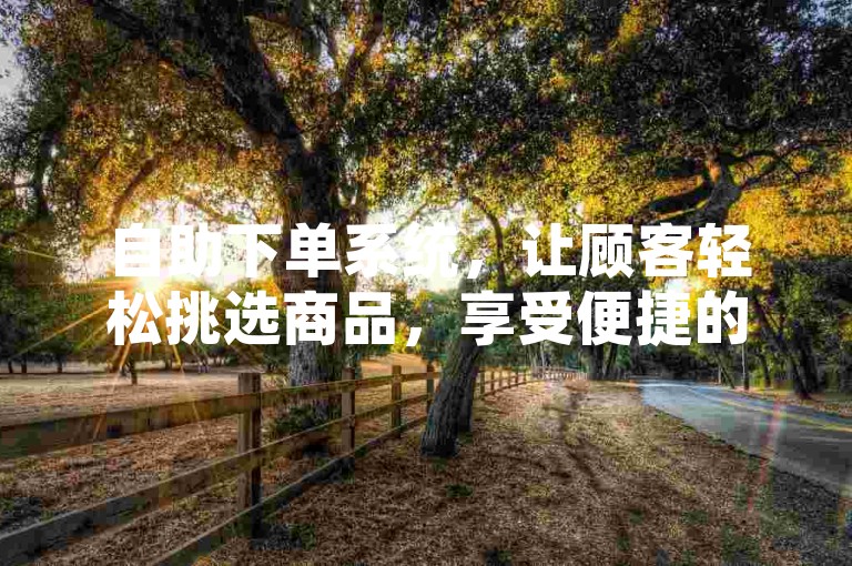 自助下单系统，让顾客轻松挑选商品，享受便捷的购物体验。