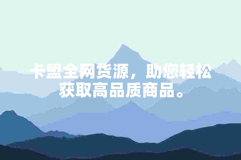 卡盟全网货源，助您轻松获取高品质商品。