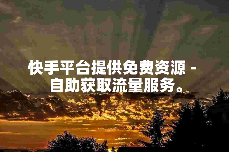 快手平台提供免费资源 - 自助获取流量服务。