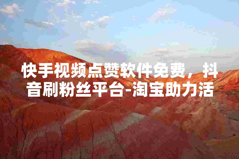 快手视频点赞软件免费，抖音刷粉丝平台-淘宝助力活动网站-微信朋友圈点赞购买服务。