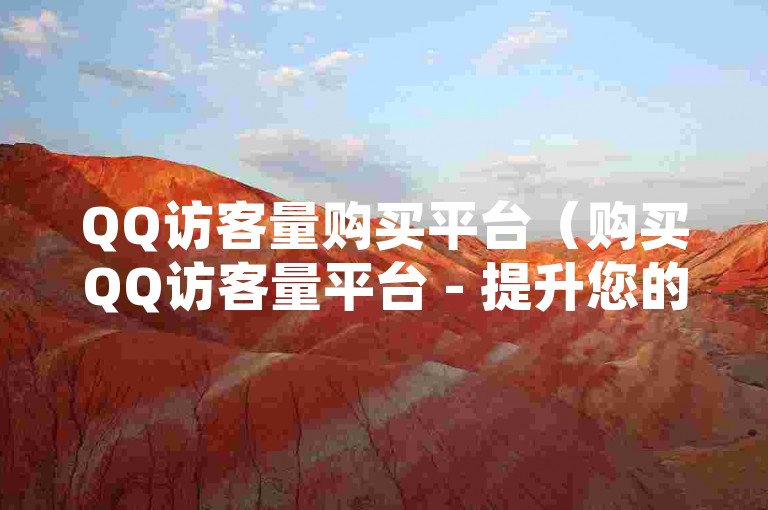 QQ访客量购买平台（购买QQ访客量平台 - 提升您的网站流量）