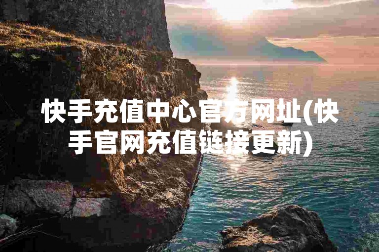 快手充值中心官方网址(快手官网充值链接更新)