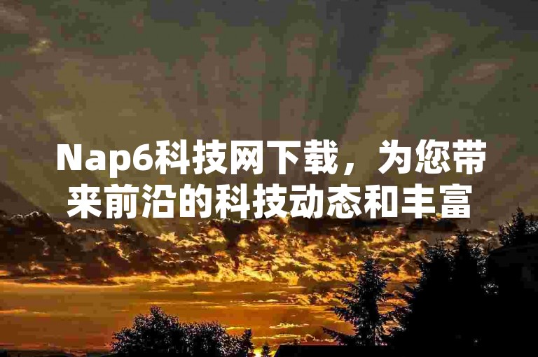 Nap6科技网下载，为您带来前沿的科技动态和丰富的应用软件。