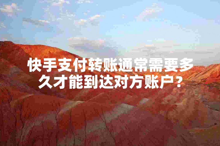 快手支付转账通常需要多久才能到达对方账户？