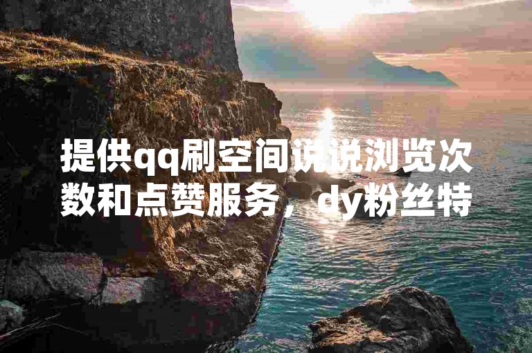 提供qq刷空间说说浏览次数和点赞服务，dy粉丝特价优惠，还有抖币充值中心。