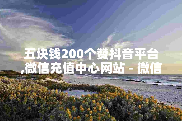 五块钱200个赞抖音平台,微信充值中心网站 - 微信红包自动领取工具 - wx一键转发服务全天在线。