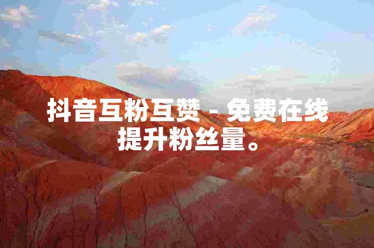 抖音互粉互赞 - 免费在线提升粉丝量。