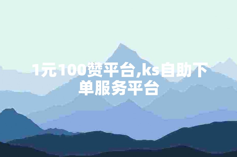 1元100赞平台,ks自助下单服务平台