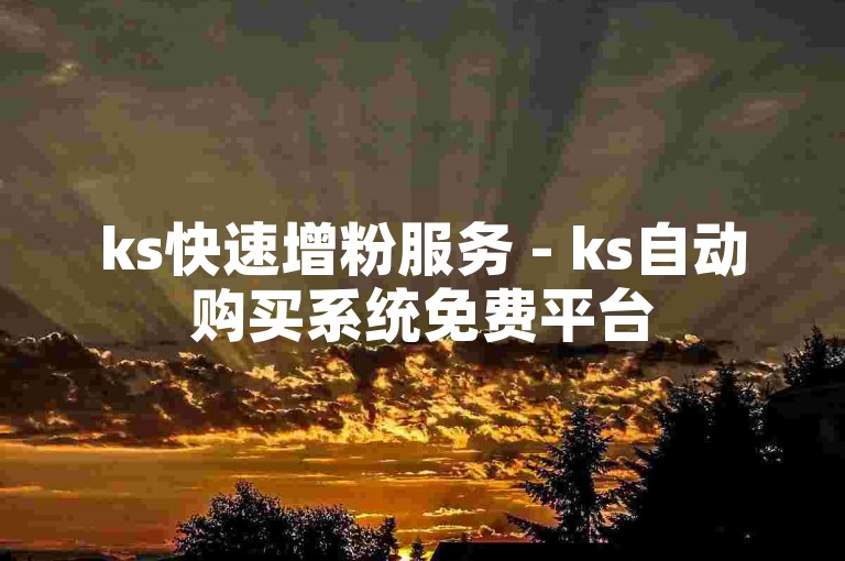 ks快速增粉服务 - ks自动购买系统免费平台