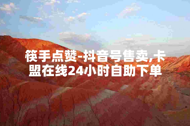 筷手点赞-抖音号售卖,卡盟在线24小时自助下单