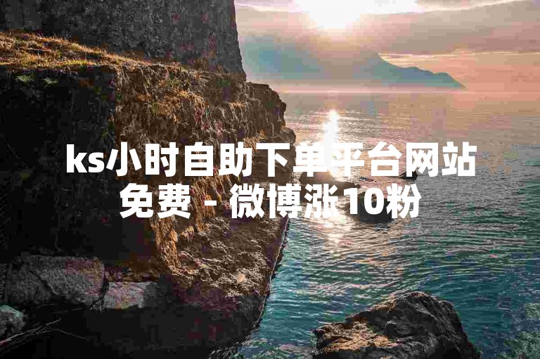 ks小时自助下单平台网站免费 - 微博涨10粉