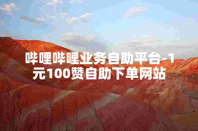 哔哩哔哩业务自助平台-1元100赞自助下单网站