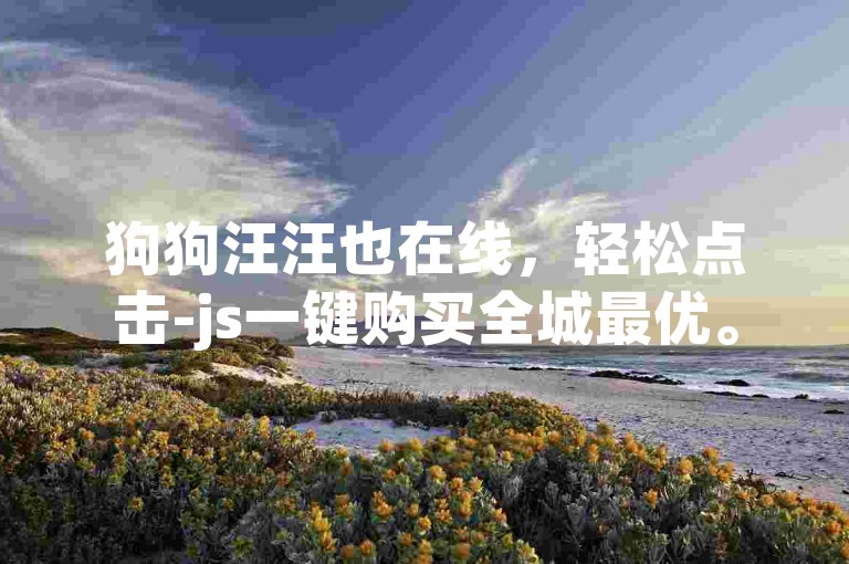 狗狗汪汪也在线，轻松点击-js一键购买全城最优。