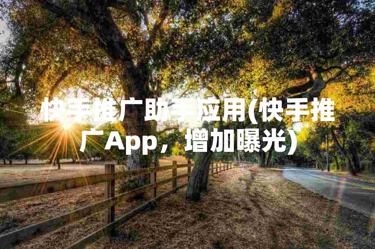 快手推广助手应用(快手推广App，增加曝光)
