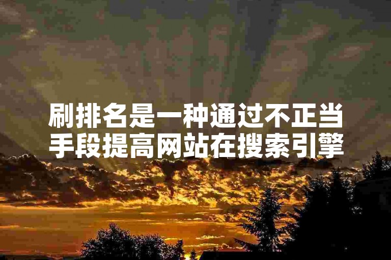 刷排名是一种通过不正当手段提高网站在搜索引擎结果页面上排名的方法。