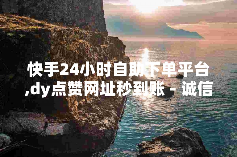 快手24小时自助下单平台,dy点赞网址秒到账 - 诚信卡盟在线自助订单服务