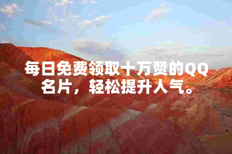 每日免费领取十万赞的QQ名片，轻松提升人气。