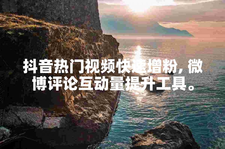 抖音热门视频快速增粉, 微博评论互动量提升工具。