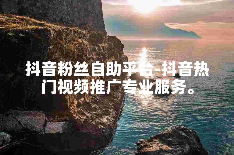 抖音粉丝自助平台-抖音热门视频推广专业服务。