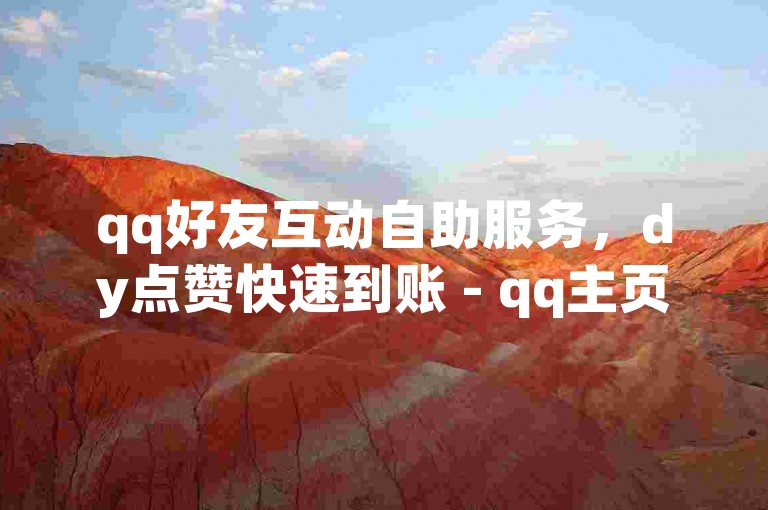 qq好友互动自助服务，dy点赞快速到账 - qq主页赞数提升 - qq访客量增加