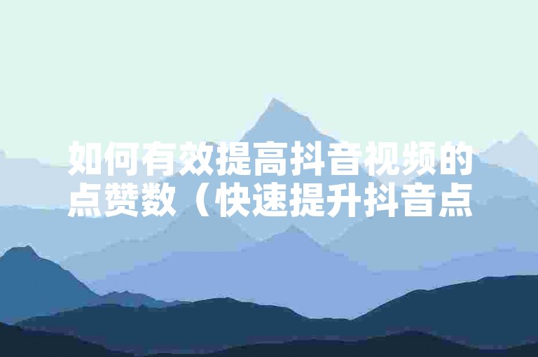 如何有效提高抖音视频的点赞数（快速提升抖音点赞量的方法）
