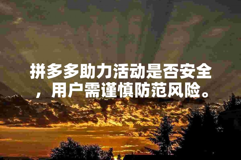 拼多多助力活动是否安全，用户需谨慎防范风险。