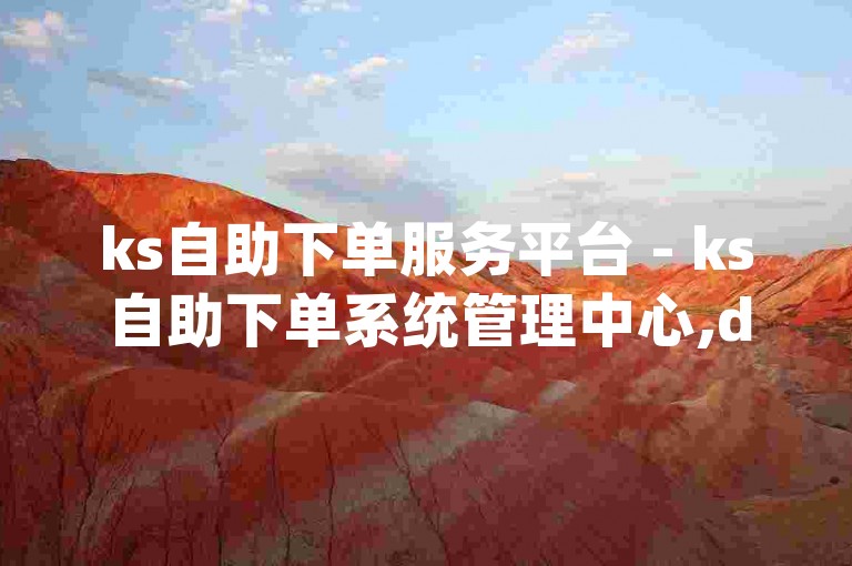 ks自助下单服务平台 - ks自助下单系统管理中心,dy业务自助下单秒刷网