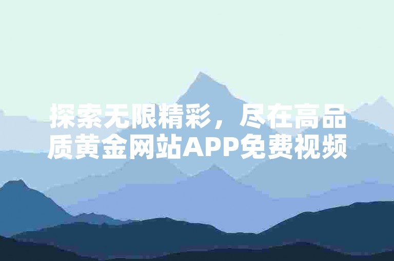 探索无限精彩，尽在高品质黄金网站APP免费视频资源。