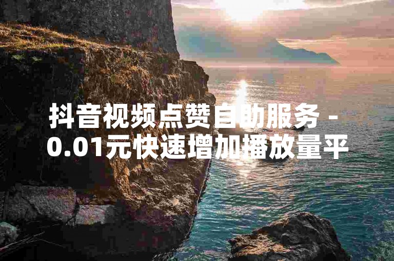 抖音视频点赞自助服务 - 0.01元快速增加播放量平台 - 快手网红免费推广网站。