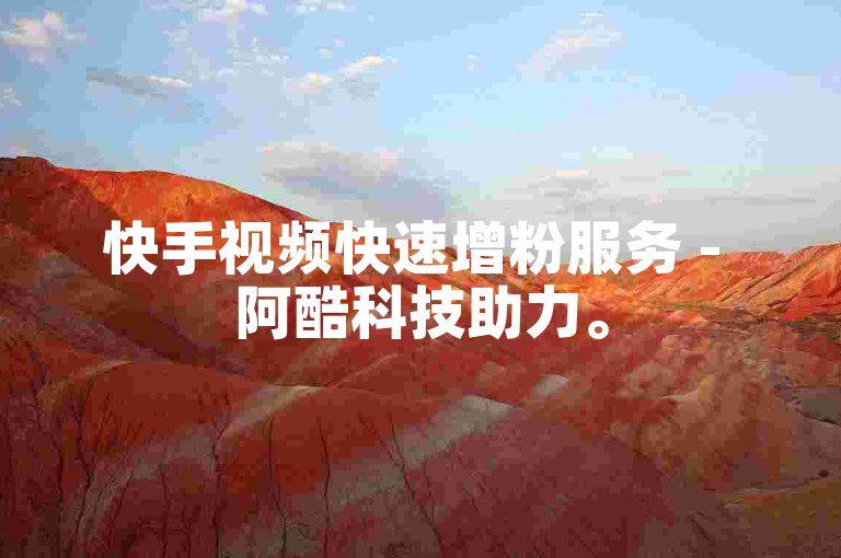 快手视频快速增粉服务 - 阿酷科技助力。
