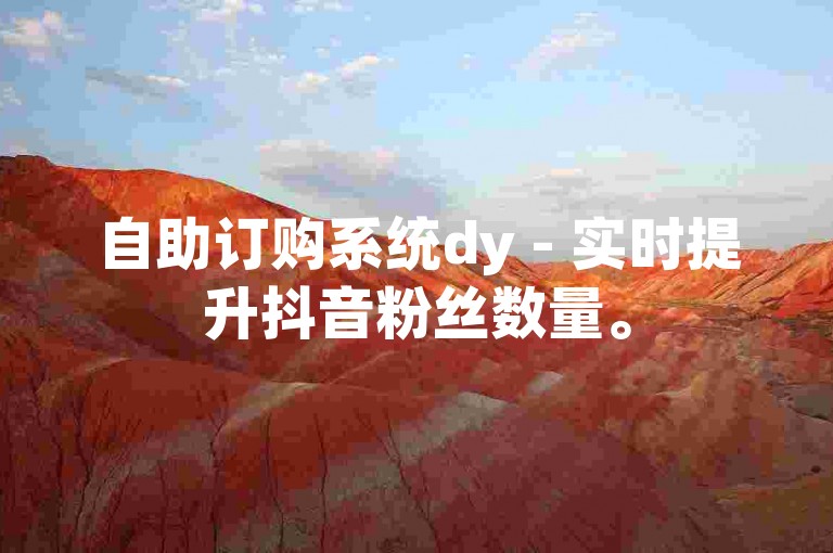自助订购系统dy - 实时提升抖音粉丝数量。