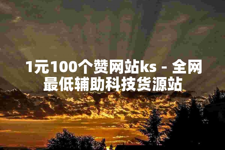 1元100个赞网站ks - 全网最低辅助科技货源站