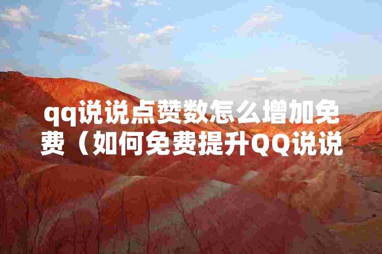qq说说点赞数怎么增加免费（如何免费提升QQ说说的点赞数诀窍分享）