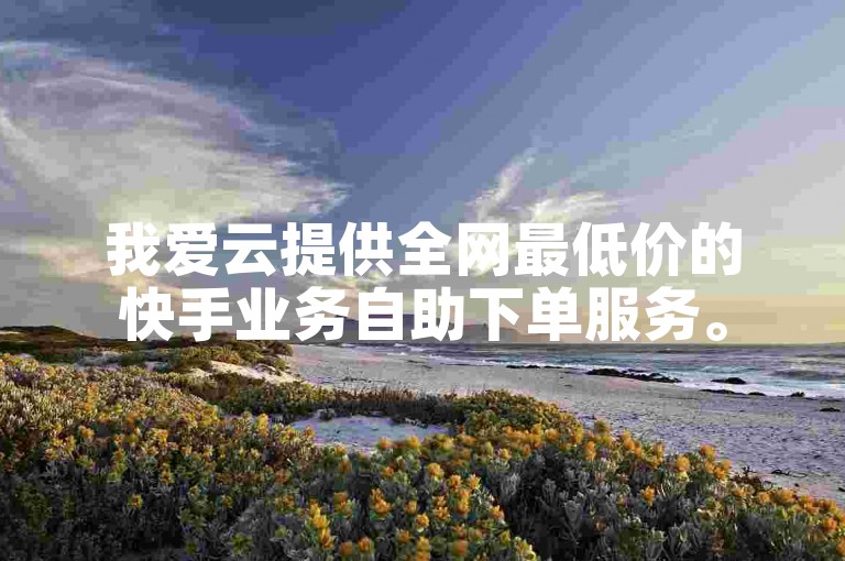 我爱云提供全网最低价的快手业务自助下单服务。