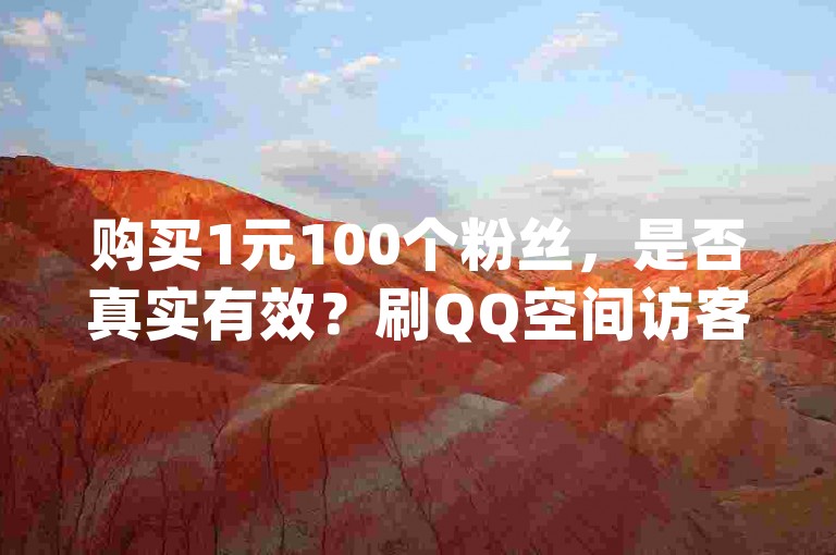 购买1元100个粉丝，是否真实有效？刷QQ空间访客量的网址 - dy低价下单平台卡盟 - 抖音自定义评论业务。