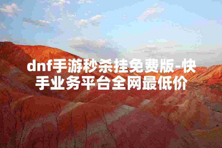 dnf手游秒杀挂免费版-快手业务平台全网最低价