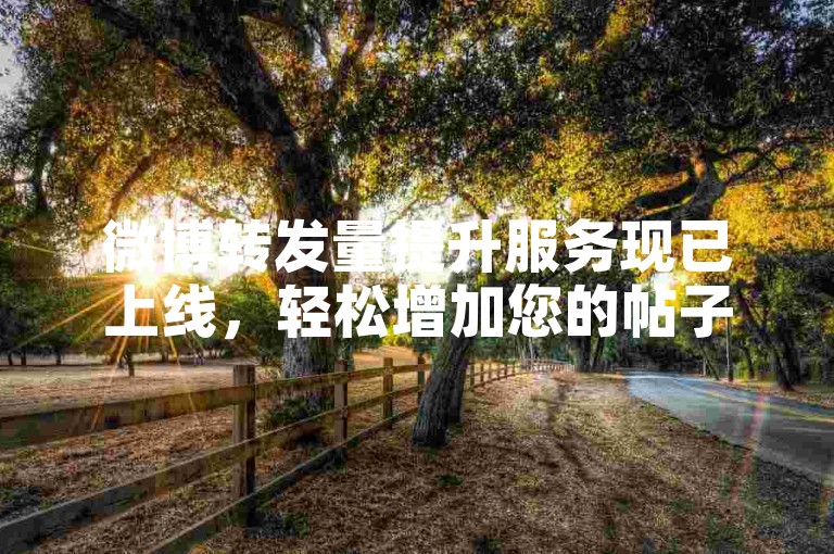 微博转发量提升服务现已上线，轻松增加您的帖子曝光率。