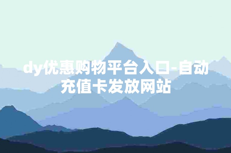 dy优惠购物平台入口-自动充值卡发放网站