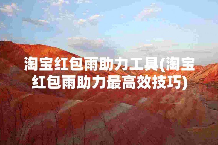 淘宝红包雨助力工具(淘宝红包雨助力最高效技巧)