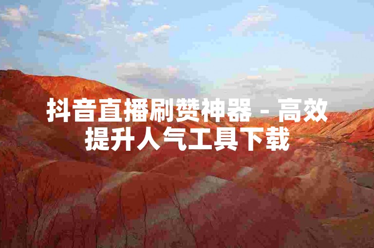 抖音直播刷赞神器 - 高效提升人气工具下载