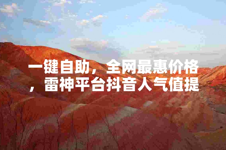 一键自助，全网最惠价格，雷神平台抖音人气值提升首选。