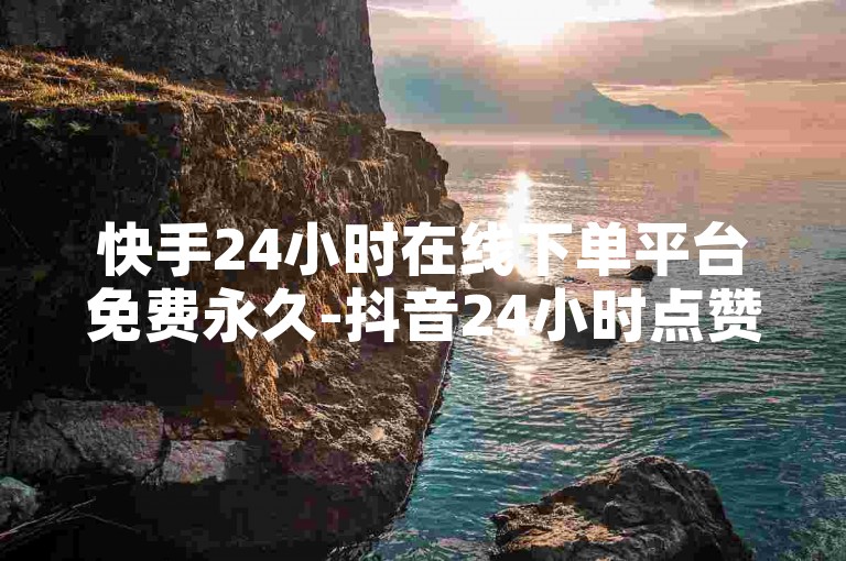 快手24小时在线下单平台免费永久-抖音24小时点赞自助服务,抖音号售卖