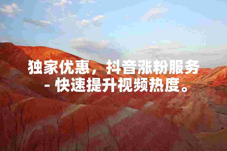 独家优惠，抖音涨粉服务 - 快速提升视频热度。