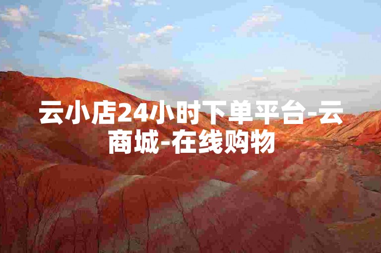 云小店24小时下单平台-云商城-在线购物